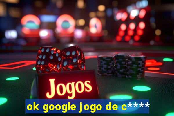 ok google jogo de c****